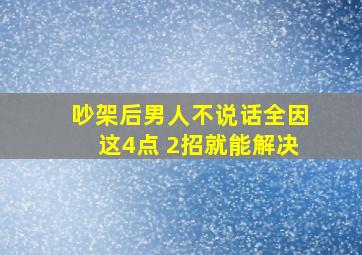 吵架后男人不说话全因这4点 2招就能解决